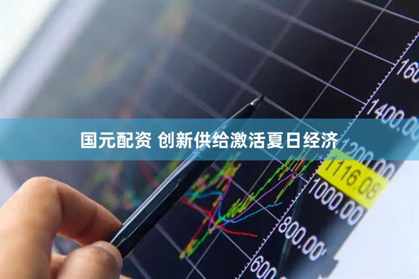 国元配资 创新供给激活夏日经济