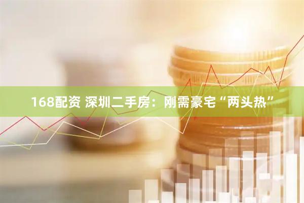 168配资 深圳二手房：刚需豪宅“两头热”