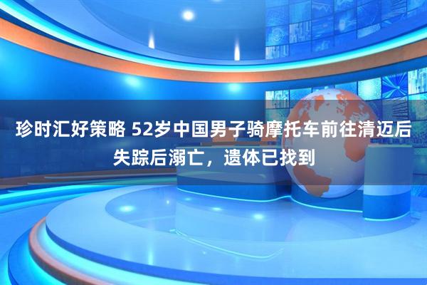 珍时汇好策略 52岁中国男子骑摩托车前往清迈后失踪后溺亡，遗体已找到