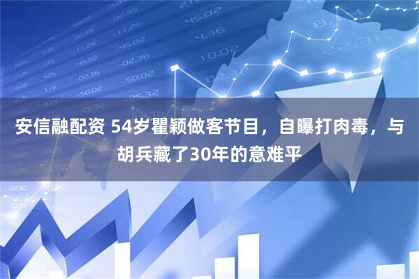 安信融配资 54岁瞿颖做客节目，自曝打肉毒，与胡兵藏了30年的意难平