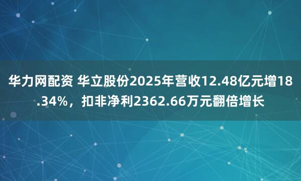 华力网配资 华立股份2025年营收12.48亿元增18.34%，扣非净利2362.66万元翻倍增长