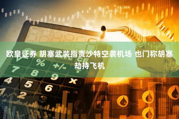 欧皇证券 胡塞武装指责沙特空袭机场 也门称胡塞劫持飞机